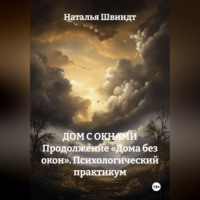 Наталья Швиндт. ДОМ С ОКНАМИ Продолжение «Дома без окон». Психологический практикум
