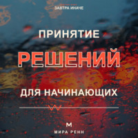. Принятие решений для начинающих. Как сравнивать варианты, учитывать риски и не застревать в сомнениях