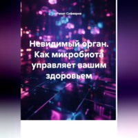 Ринат Суфияров. Невидимый орган. Как микробиота управляет вашим здоровьем