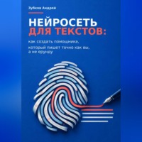 Зубков Андрей. Нейросеть для текстов: как создать помощника, который пишет точно как вы, а не ерунду