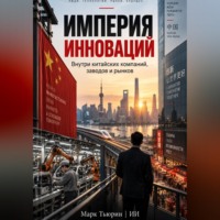 . Империя инноваций: Внутри китайских компаний, заводов и рынков