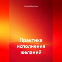 Наталья Землянуха. Практика исполнения желаний