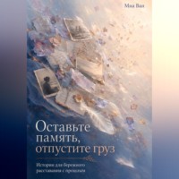 Миа Ван. Оставьте память, отпустите груз. Истории для бережного расставания с прошлым