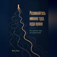 Миа Ван. Развивайтесь именно туда, куда нужно. Не тратьте годы на чужие цели