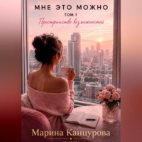 Марина Канцурова. Мне это можно. Том 1. Пространство возможностей
