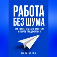 Мари Элери. Работа без шума. Как перестать быть занятым и начать продвигаться