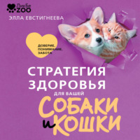 Элла Евстигнеева. Стратегия здоровья для вашей собаки и кошки. Доверие, понимание, забота
