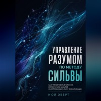 . Управление разумом по методу Сильвы. Как тренировать внимание, вспоминать забытое и использовать силу визуализации