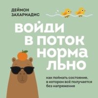 Деймон Захариадис. Войди в поток нормально! Как поймать состояние, в котором всё получается без напряжения