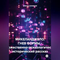 . Микеланджело. Гнев формы. - Художественно-психологический, исторический рассказ