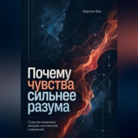 . Почему чувства сильнее разума. Скрытая механика эмоций, инстинктов и решений