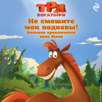 Курочкина Татьяна. Три богатыря. Не смешите мои подковы! Большие приключения коня Юлия