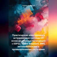 . Практическая электроника и встраиваемые системы От основ до сложных интеграций с ESP32, Home Assistant, BMS, автомобильными и промышленными системами