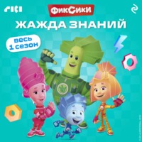 Коллектив авторов. Фиксики. Жажда знаний