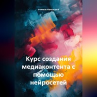 . Курс создания медиаконтента с помощью нейросетей