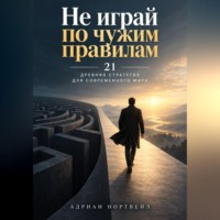 Адриан Нортвейл. Не играй по чужим правилам. 21 древняя стратегия для современного мира