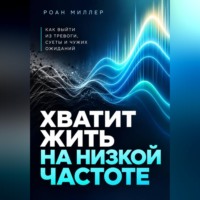 . Хватит жить на низкой частоте. Как выйти из тревоги, суеты и чужих ожиданий