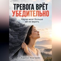 Адриан Нортвейл. Тревога врёт убедительно. Научи мозг больше ей не верить
