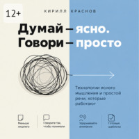 Кирилл Краснов. Думай – ясно. Говори – просто. Технологии ясного мышления и простой речи, которые работают