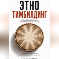 Стэн Шапошников. Этнотимбилдинг. Как древние ритуалы лечат современные команды. Практическое руководство для тренеров, фасилитаторов и HR
