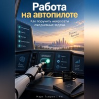 Марк Тьюрин. Работа на автопилоте: Как поручить нейросети ежедневные задачи