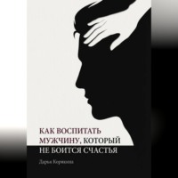 Дарья Корякина. Как воспитать мужчину, который не боится счастья? Почему мальчики вырастают в мужчин-мучеников и как разорвать этот сценарий