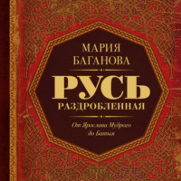 Мария Баганова. Русь Раздробленная. От Ярослава Мудрого до Батыя