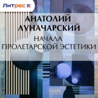 Анатолий Васильевич Луначарский. Начала пролетарской эстетики
