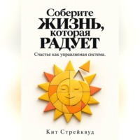 Кит Стрейквуд. Соберите жизнь, которая радует. Счастье как управляемая система