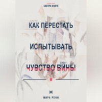 Мира Ренн. Как перестать испытывать чувство вины Как отличить ответственность от саморазрушения и разрешить себе двигаться дальше