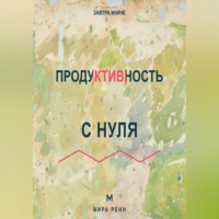 Мира Ренн. Продуктивность с нуля Как выбирать главное, работать в своём ритме и не превращать жизнь в гонку