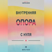 Мира Ренн. Внутренняя опора с нуля Как поддерживать себя в неопределённости и не зависеть от чужого одобрения