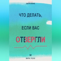 Мира Ренн. Что делать, если вас отвергли Как пережить отказ, сохранить достоинство и снова открыться отношениям