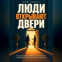 Ной Эверт. Люди открывают двери. Как знакомиться, нравиться, запоминаться и превращать общение в новые возможности