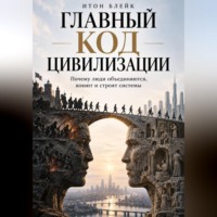 Итон Блейк. Главный код цивилизации. Почему люди объединяются, воюют и строят системы