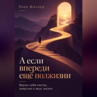 Роан Миллер. А если впереди ещё полжизни. Верни себе мечты, энергию и вкус жизни