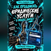 Елена Дым. Как продвигать юридические услуги в Яндекс Директ: Практическое руководство