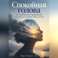 Марк Тьюрин. Спокойная голова: Как выключить тревожные сценарии и начать жить легче