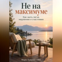Марк Тьюрин. Не на максимуме: Как жить легче, медленнее и счастливее