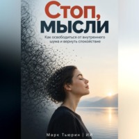 Марк Тьюрин. Стоп, мысли: Как освободиться от внутреннего шума и вернуть спокойствие
