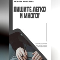 Любовь Васильевна Кошелева. Пишите легко и много! Как писать книги без выгорания и самосаботажа