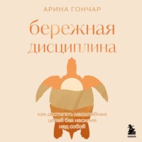 Арина Гончар. Бережная дисциплина. Как достигать масштабных целей без насилия над собой