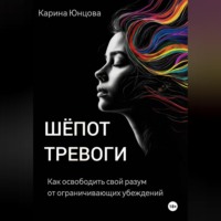 Карина Юнцова. Шёпот тревоги. Как освободить свой разум от ограничивающих убеждений.