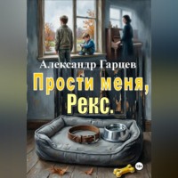 Александр Гарцев. Прости меня, Рекс