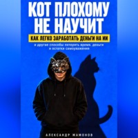 Александр Мамонов. Кот плохому не научит. Как легко заработать деньги на ИИ и другие способы потерять время, деньги и остатки самоуважения