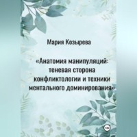 Мария Козырева. Анатомия манипуляций: теневая сторона конфликтологии и техники ментального доминирования