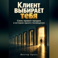 Виктор Кросс. Клиент выбирает тебя. Семь правил продаж в истории одного посвящения