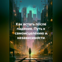 Сергей Чувашов. Как встать после падения. Путь к самоисцелению и независимости