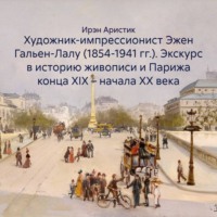 Ирэн Аристик. Художник-импрессионист Эжен Гальен-Лалу (1854-1941 гг.). Экскурс в историю живописи и Парижа конца XIX – начала ХХ века