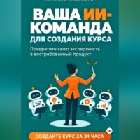 Светлана Николаевна Непаршина. ВАША ИИ-КОМАНДА ДЛЯ СОЗДАНИЯ КУРСА   Как превратить свою экспертность в онлайн-курс за 24 часа
